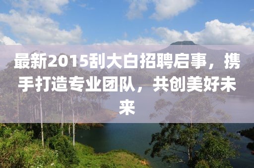 最新2015刮大白招聘啟事，攜手打造專業(yè)團隊，共創(chuàng)美好未來