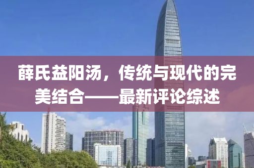 薛氏益陽湯，傳統(tǒng)與現(xiàn)代的完美結(jié)合——最新評論綜述