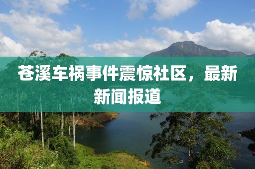 蒼溪車(chē)禍?zhǔn)录痼@社區(qū)，最新新聞報(bào)道