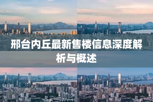 邢臺(tái)內(nèi)丘最新售樓信息深度解析與概述