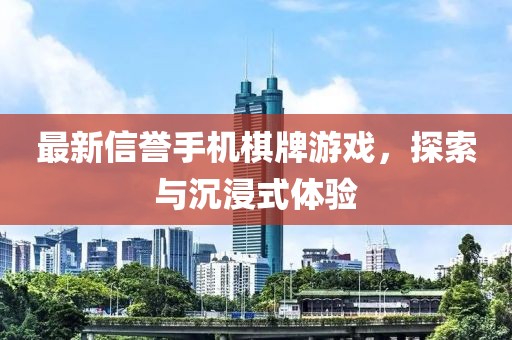 最新信譽(yù)手機(jī)棋牌游戲，探索與沉浸式體驗(yàn)