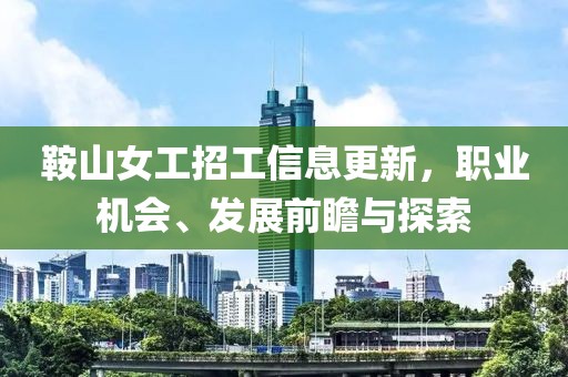 鞍山女工招工信息更新，職業(yè)機會、發(fā)展前瞻與探索