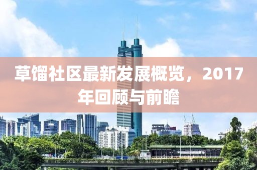 草餾社區(qū)最新發(fā)展概覽，2017年回顧與前瞻
