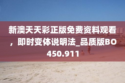 新澳天天彩正版免費(fèi)資料觀看，即時(shí)變體說明法_品質(zhì)版BO450.911