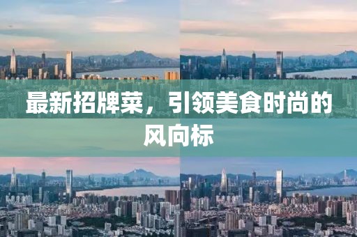 最新招牌菜，引領(lǐng)美食時(shí)尚的風(fēng)向標(biāo)