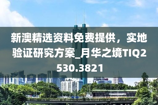 新澳精選資料免費提供，實地驗證研究方案_月華之境TIQ2530.3821