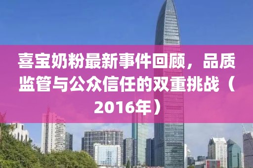 喜寶奶粉最新事件回顧，品質(zhì)監(jiān)管與公眾信任的雙重挑戰(zhàn)（2016年）