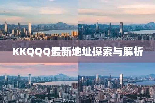 KKQQQ最新地址探索與解析
