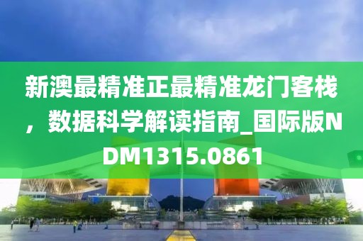 新澳最精準正最精準龍門客棧，數(shù)據(jù)科學解讀指南_國際版NDM1315.0861
