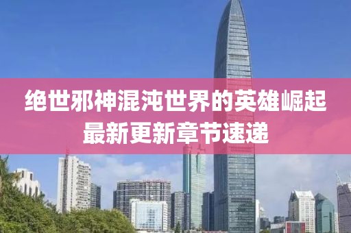 絕世邪神混沌世界的英雄崛起最新更新章節(jié)速遞