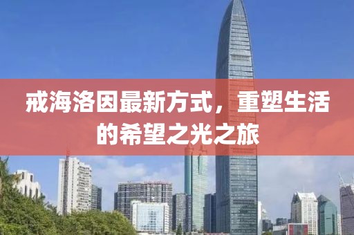 戒海洛因最新方式，重塑生活的希望之光之旅