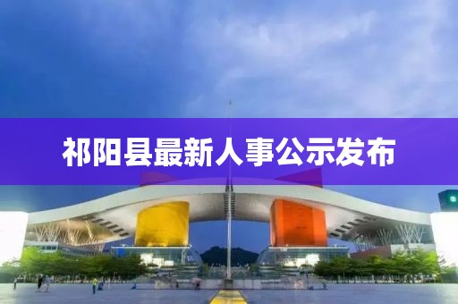祁陽縣最新人事公示發(fā)布