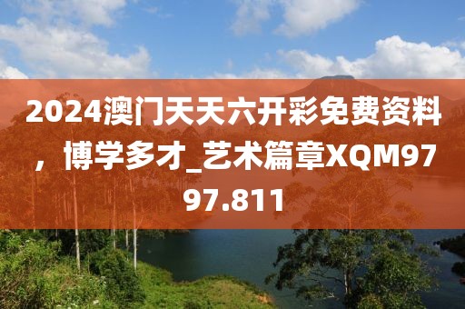 2024澳門(mén)天天六開(kāi)彩免費(fèi)資料，博學(xué)多才_(tái)藝術(shù)篇章XQM9797.811