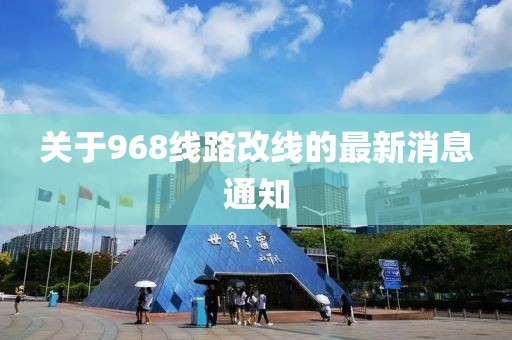 關(guān)于968線路改線的最新消息通知