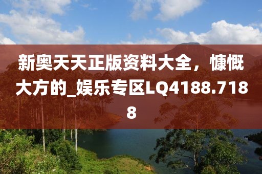 新奧天天正版資料大全，慷慨大方的_娛樂專區(qū)LQ4188.7188