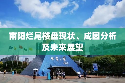 南陽(yáng)爛尾樓盤(pán)現(xiàn)狀、成因分析及未來(lái)展望