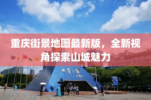 重慶街景地圖最新版，全新視角探索山城魅力