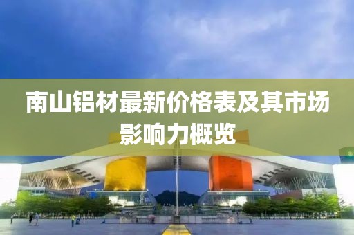 南山鋁材最新價格表及其市場影響力概覽