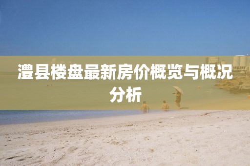 澧縣樓盤最新房價(jià)概覽與概況分析
