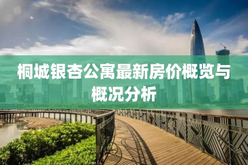 桐城銀杏公寓最新房價概覽與概況分析