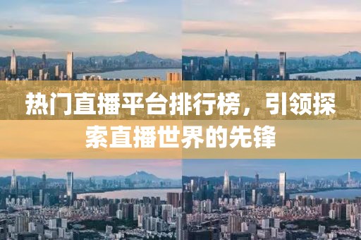 熱門直播平臺排行榜，引領(lǐng)探索直播世界的先鋒