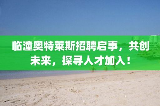 臨潼奧特萊斯招聘啟事，共創(chuàng)未來，探尋人才加入！