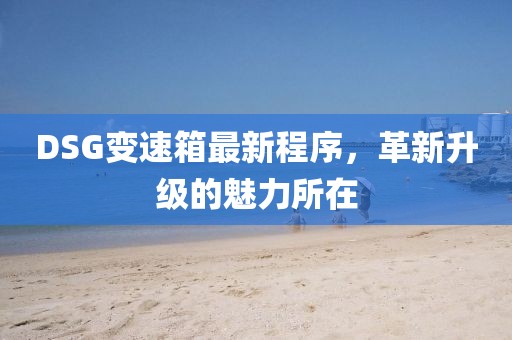 DSG變速箱最新程序，革新升級的魅力所在