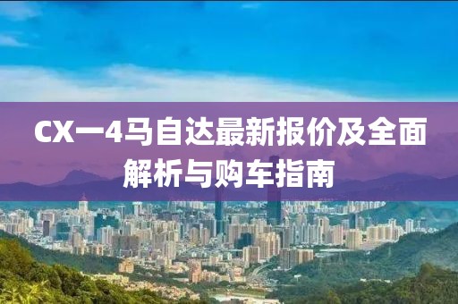 CX一4馬自達(dá)最新報(bào)價(jià)及全面解析與購(gòu)車(chē)指南