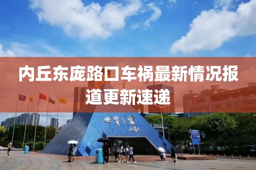 內(nèi)丘東龐路口車禍最新情況報道更新速遞