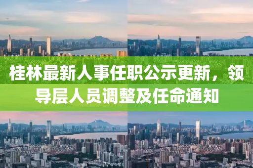桂林最新人事任職公示更新，領(lǐng)導(dǎo)層人員調(diào)整及任命通知