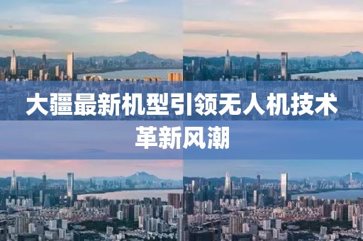 大疆最新機(jī)型引領(lǐng)無人機(jī)技術(shù)革新風(fēng)潮