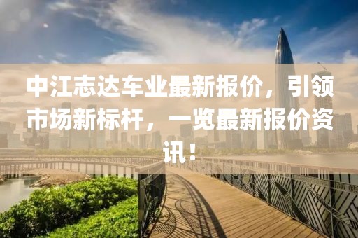 中江志達(dá)車業(yè)最新報(bào)價(jià)，引領(lǐng)市場新標(biāo)桿，一覽最新報(bào)價(jià)資訊！