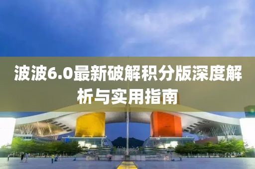 波波6.0最新破解積分版深度解析與實(shí)用指南