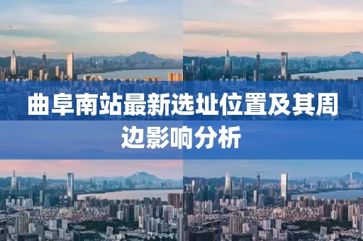 曲阜南站最新選址位置及其周邊影響分析