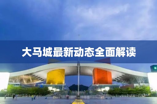 大馬城最新動態(tài)全面解讀