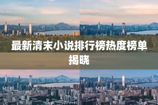 最新清末小說排行榜熱度榜單揭曉
