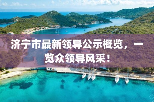 濟(jì)寧市最新領(lǐng)導(dǎo)公示概覽，一覽眾領(lǐng)導(dǎo)風(fēng)采！