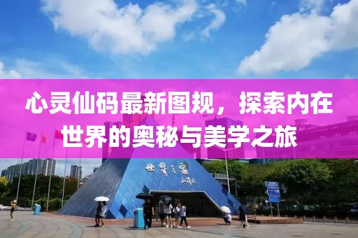 心靈仙碼最新圖規(guī)，探索內在世界的奧秘與美學之旅