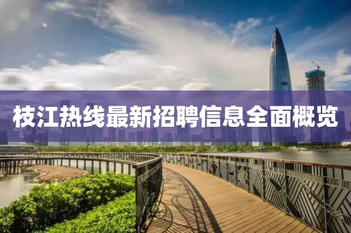 枝江熱線最新招聘信息全面概覽