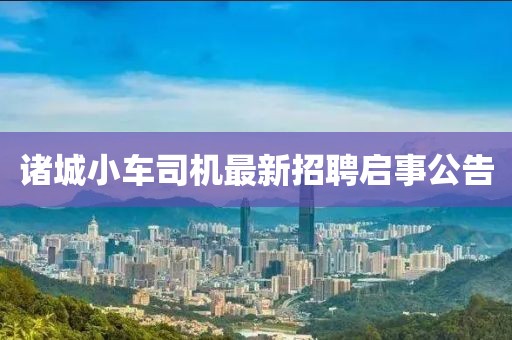 諸城小車司機最新招聘啟事公告