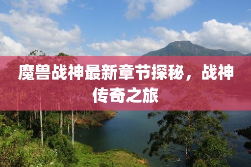 魔獸戰(zhàn)神最新章節(jié)探秘，戰(zhàn)神傳奇之旅