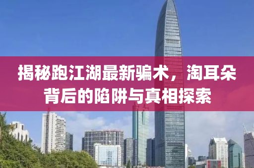 揭秘跑江湖最新騙術(shù)，淘耳朵背后的陷阱與真相探索