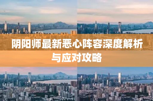 陰陽師最新惡心陣容深度解析與應(yīng)對攻略
