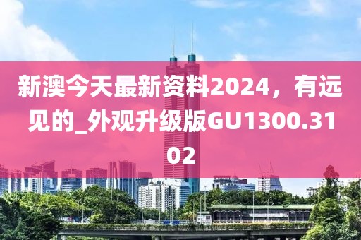 新澳今天最新資料2024，有遠見的_外觀升級版GU1300.3102