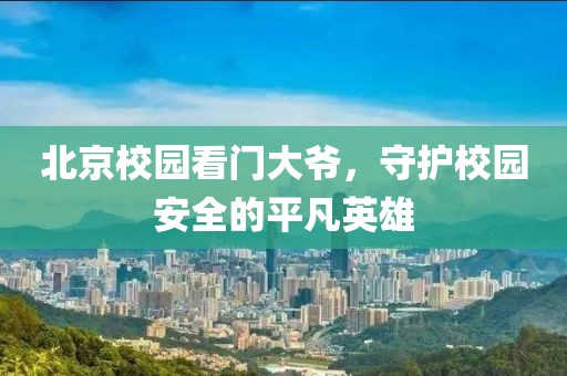 北京校園看門大爺，守護(hù)校園安全的平凡英雄
