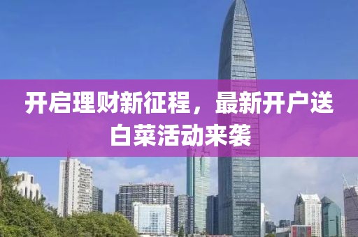 開啟理財新征程，最新開戶送白菜活動來襲