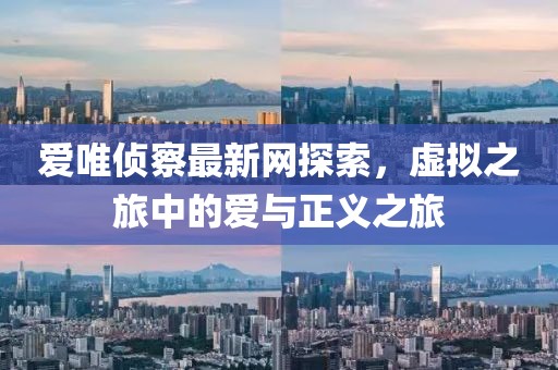 愛(ài)唯偵察最新網(wǎng)探索，虛擬之旅中的愛(ài)與正義之旅