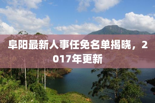 阜陽最新人事任免名單揭曉，2017年更新