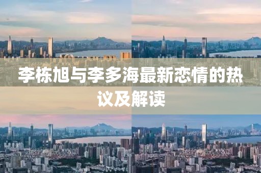 李棟旭與李多海最新戀情的熱議及解讀