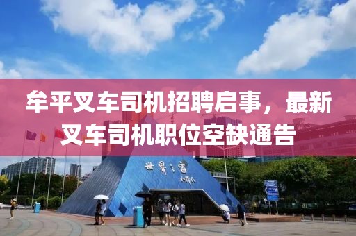 牟平叉車(chē)司機(jī)招聘啟事，最新叉車(chē)司機(jī)職位空缺通告
